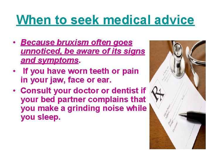 When to seek medical advice • Because bruxism often goes unnoticed, be aware of