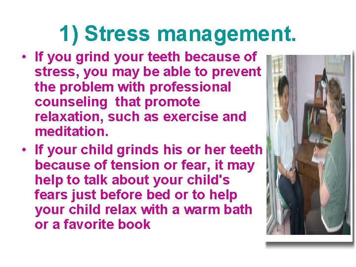1) Stress management. • If you grind your teeth because of stress, you may