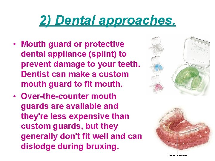2) Dental approaches. • Mouth guard or protective dental appliance (splint) to prevent damage