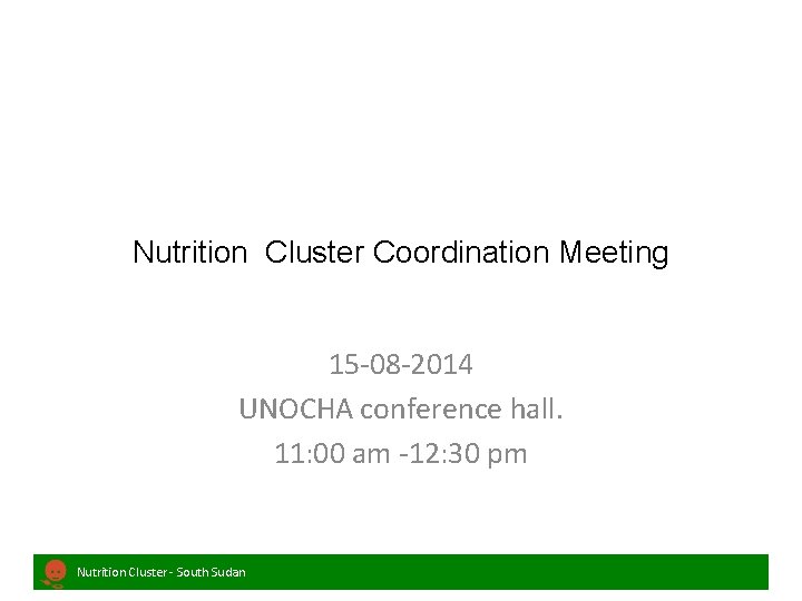 Nutrition Cluster Coordination Meeting 15 -08 -2014 UNOCHA conference hall. 11: 00 am -12: