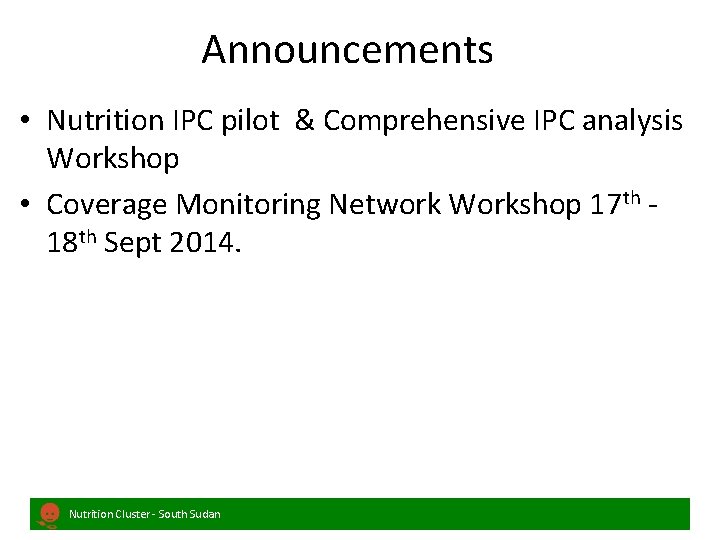 Announcements • Nutrition IPC pilot & Comprehensive IPC analysis Workshop • Coverage Monitoring Network