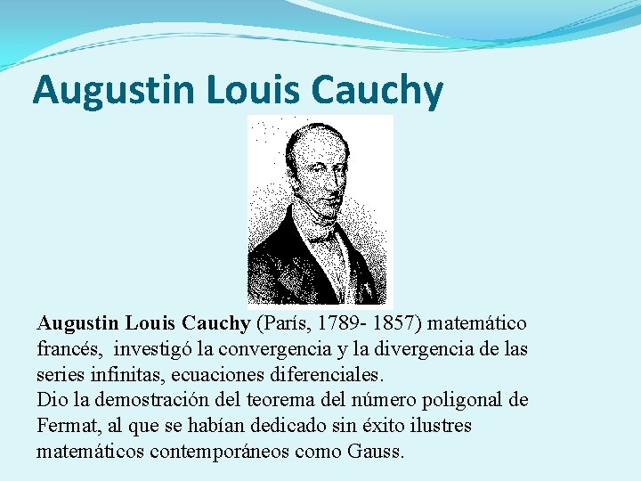 Augustin Louis Cauchy (París, 1789 - 1857) matemático francés, investigó la convergencia y la
