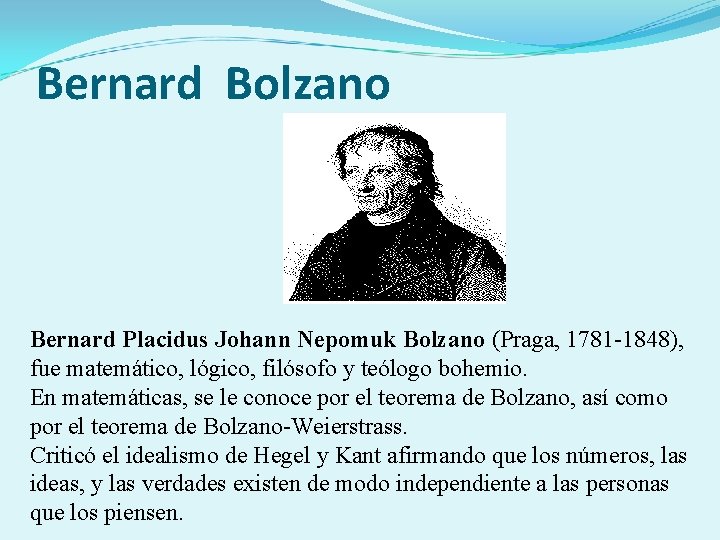Bernard Bolzano Bernard Placidus Johann Nepomuk Bolzano (Praga, 1781 -1848), fue matemático, lógico, filósofo