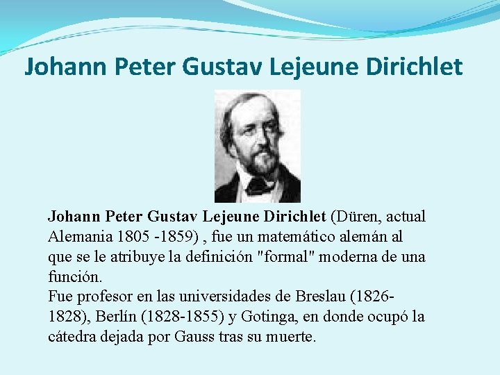 Johann Peter Gustav Lejeune Dirichlet (Düren, actual Alemania 1805 -1859) , fue un matemático