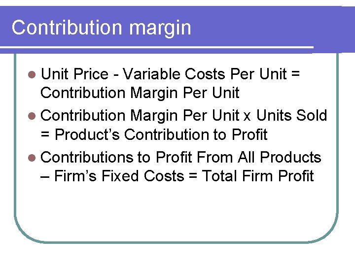 Contribution margin l Unit Price - Variable Costs Per Unit = Contribution Margin Per