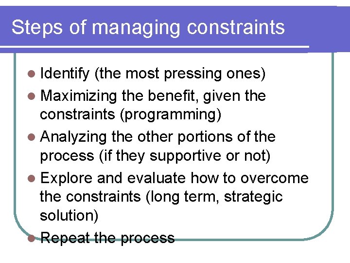 Steps of managing constraints l Identify (the most pressing ones) l Maximizing the benefit,