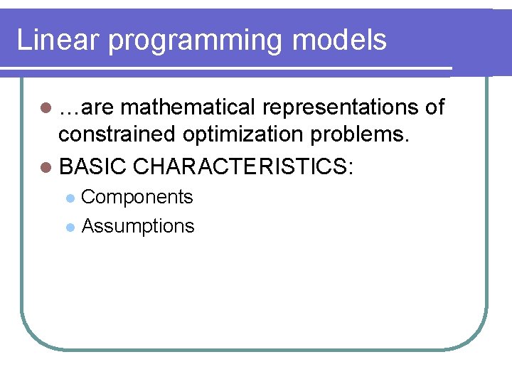 Linear programming models l …are mathematical representations of constrained optimization problems. l BASIC CHARACTERISTICS:
