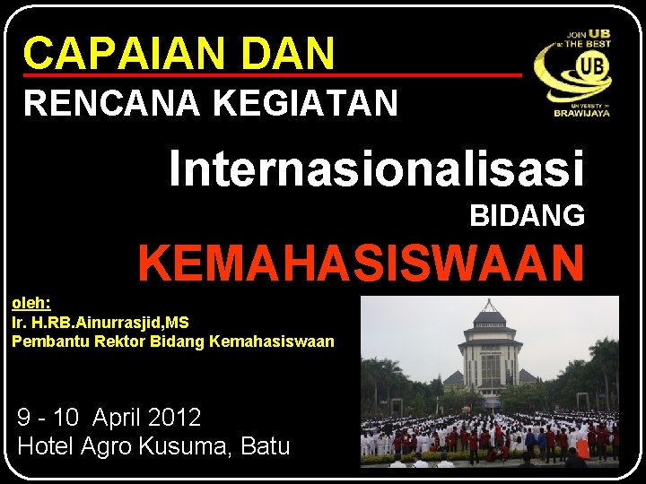 CAPAIAN DAN RENCANA KEGIATAN Internasionalisasi BIDANG KEMAHASISWAAN oleh: Ir. H. RB. Ainurrasjid, MS Pembantu