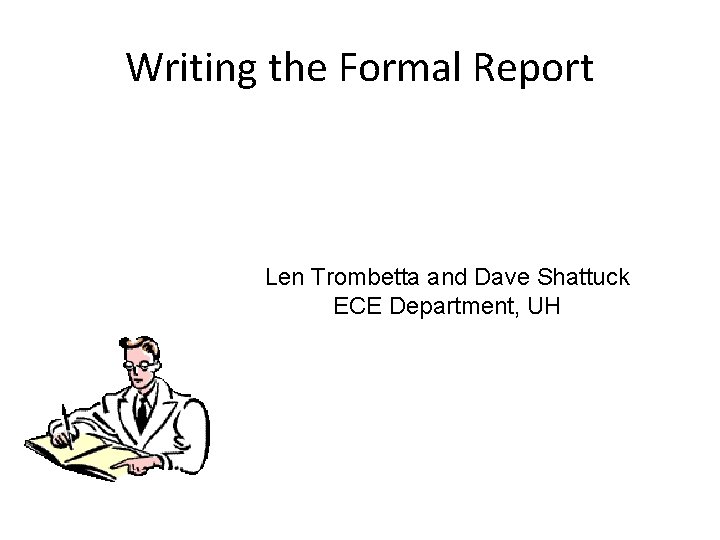 Writing the Formal Report Len Trombetta and Dave Shattuck ECE Department, UH 