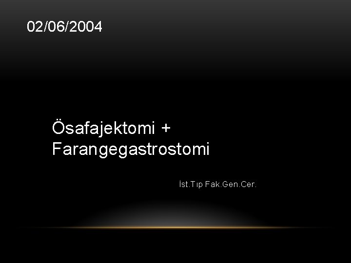 02/06/2004 Ösafajektomi + Farangegastrostomi İst. Tıp Fak. Gen. Cer. 