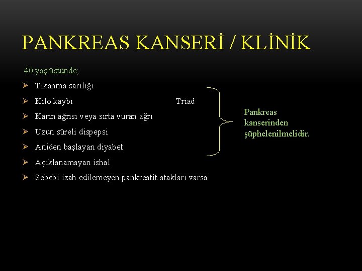 PANKREAS KANSERİ / KLİNİK 40 yaş üstünde; Ø Tıkanma sarılığı Ø Kilo kaybı Triad