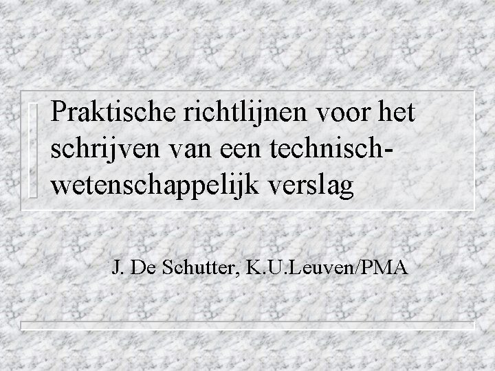 Praktische richtlijnen voor het schrijven van een technischwetenschappelijk verslag J. De Schutter, K. U.