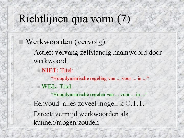 Richtlijnen qua vorm (7) n Werkwoorden (vervolg) – Actief: vervang zelfstandig naamwoord door werkwoord