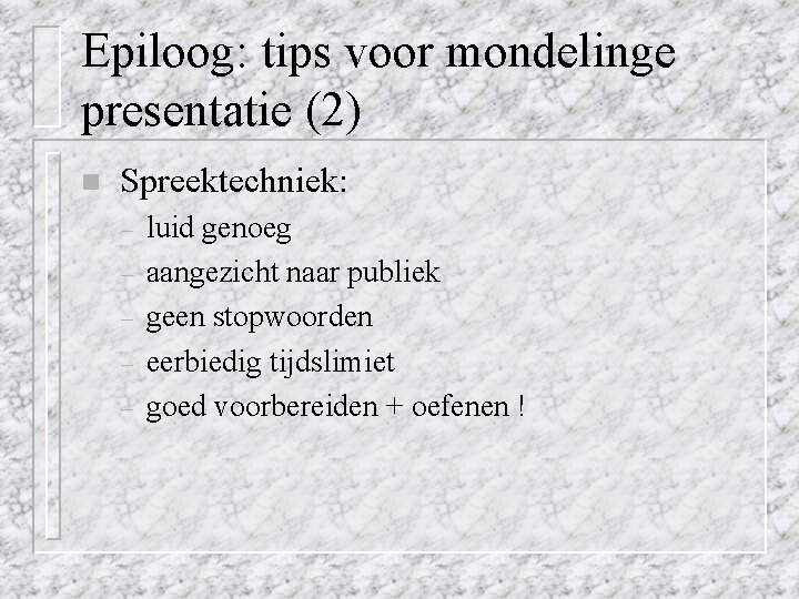 Epiloog: tips voor mondelinge presentatie (2) n Spreektechniek: – – – luid genoeg aangezicht