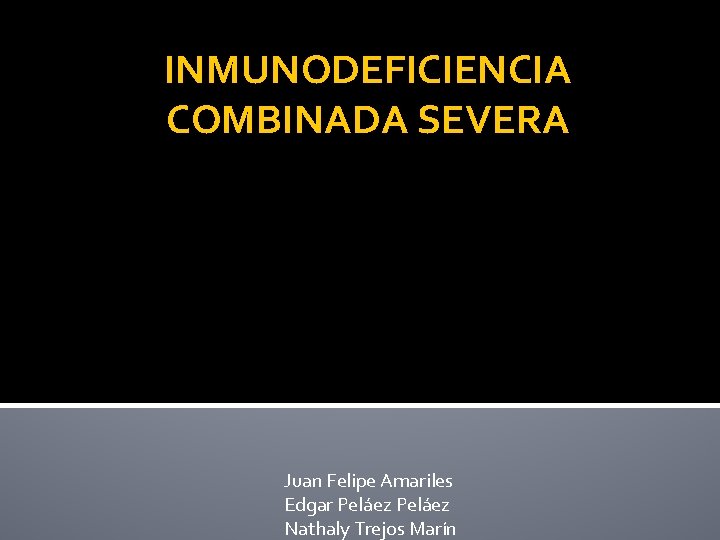 INMUNODEFICIENCIA COMBINADA SEVERA Juan Felipe Amariles Edgar Peláez Nathaly Trejos Marín 