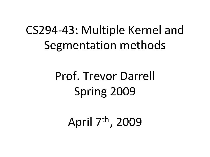 CS 294‐ 43: Multiple Kernel and Segmentation methods Prof. Trevor Darrell Spring 2009 April