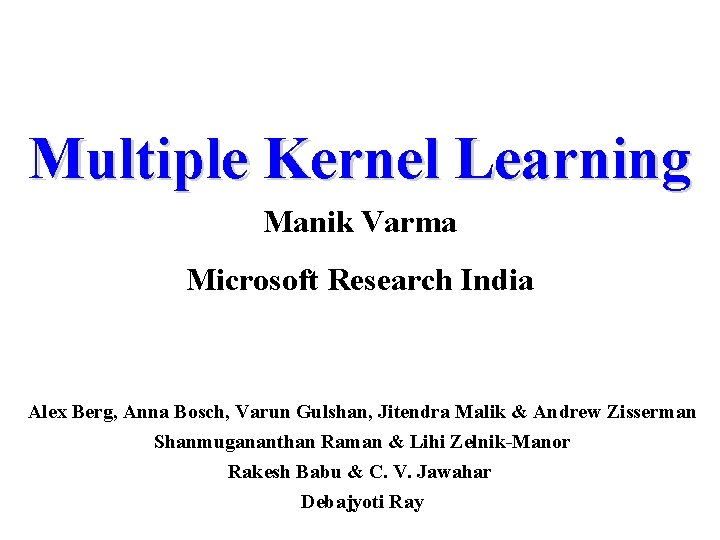 Multiple Kernel Learning Manik Varma Microsoft Research India Alex Berg, Anna Bosch, Varun Gulshan,