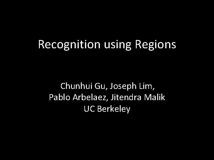 Recognition using Regions Chunhui Gu, Joseph Lim, Pablo Arbelaez, Jitendra Malik UC Berkeley 