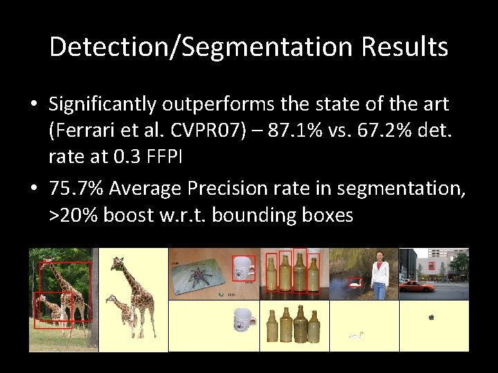 Detection/Segmentation Results • Significantly outperforms the state of the art (Ferrari et al. CVPR