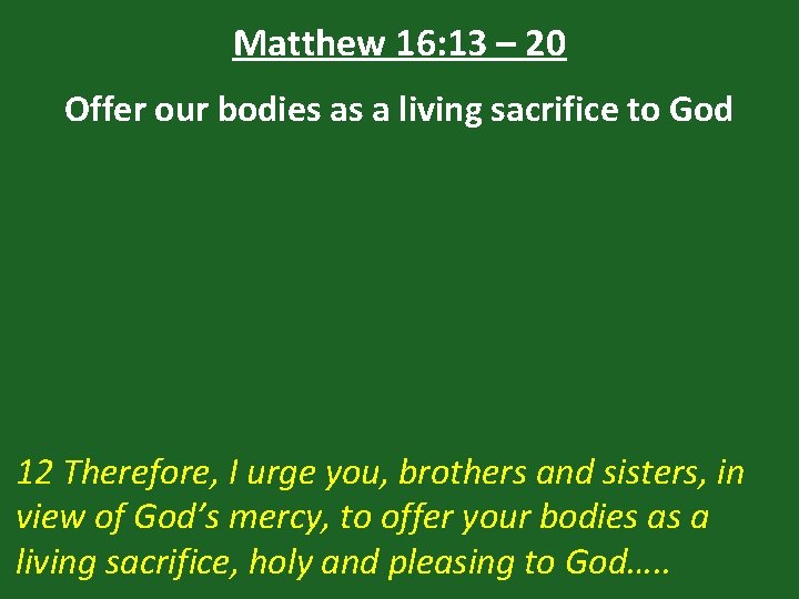 Matthew 16: 13 – 20 Offer our bodies as a living sacrifice to God