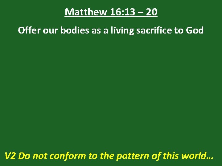 Matthew 16: 13 – 20 Offer our bodies as a living sacrifice to God