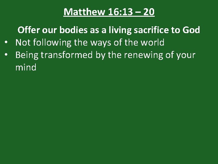 Matthew 16: 13 – 20 Offer our bodies as a living sacrifice to God