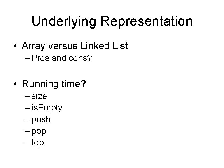 Underlying Representation • Array versus Linked List – Pros and cons? • Running time?