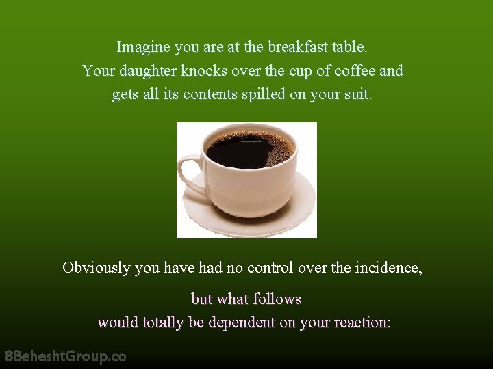 Imagine you are at the breakfast table. Your daughter knocks over the cup of