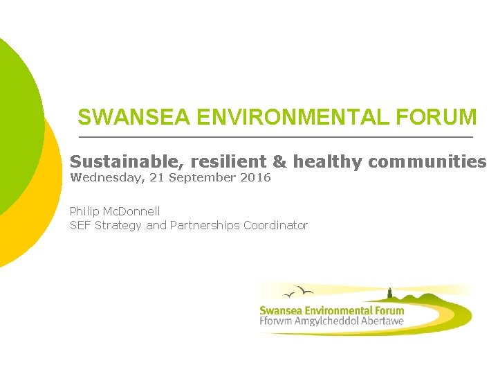 SWANSEA ENVIRONMENTAL FORUM Sustainable, resilient & healthy communities Wednesday, 21 September 2016 Philip Mc.