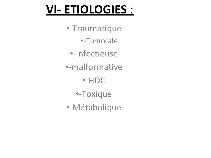 VI- ETIOLOGIES : • -Traumatique • -Tumorale • -Infectieuse • -malformative • -HDC •