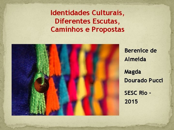 Identidades Culturais, Diferentes Escutas, Caminhos e Propostas Berenice de Almeida Magda Dourado Pucci SESC