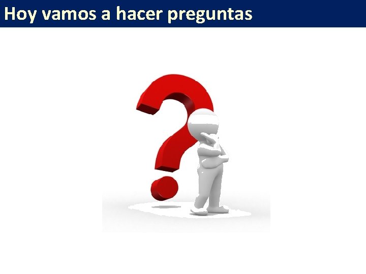 Hoy vamos a hacer preguntas 