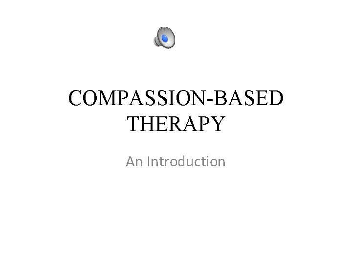 COMPASSION-BASED THERAPY An Introduction 