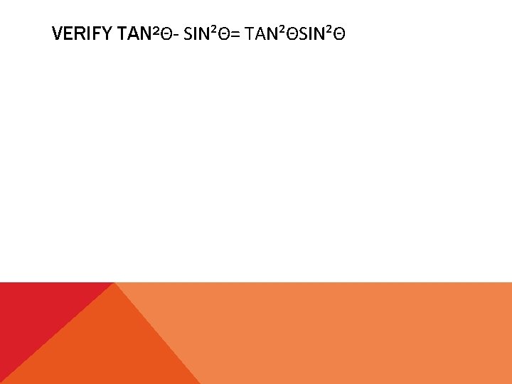 VERIFY TAN²Θ- SIN²Θ= TAN²ΘSIN²Θ 