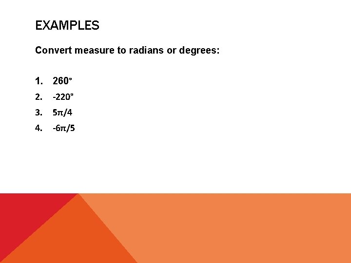 EXAMPLES Convert measure to radians or degrees: 1. 260° 2. -220° 3. 5π/4 4.