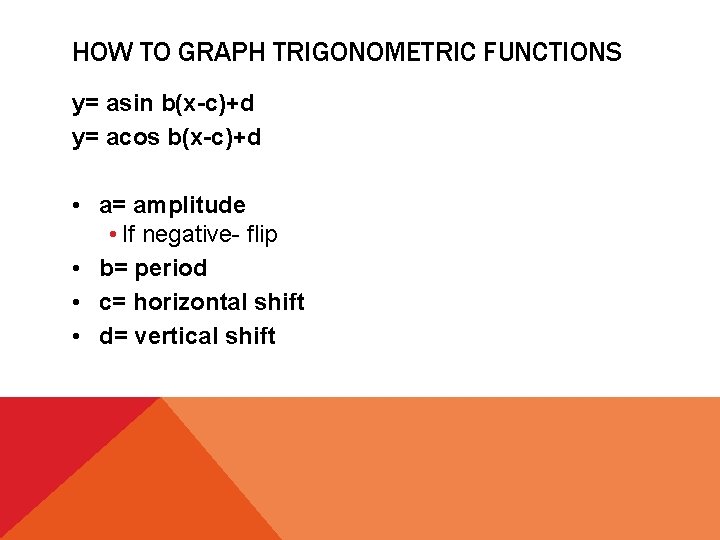 HOW TO GRAPH TRIGONOMETRIC FUNCTIONS y= asin b(x-c)+d y= acos b(x-c)+d • a= amplitude