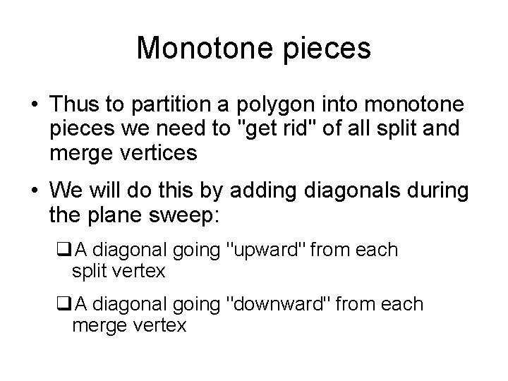 Monotone pieces • Thus to partition a polygon into monotone pieces we need to