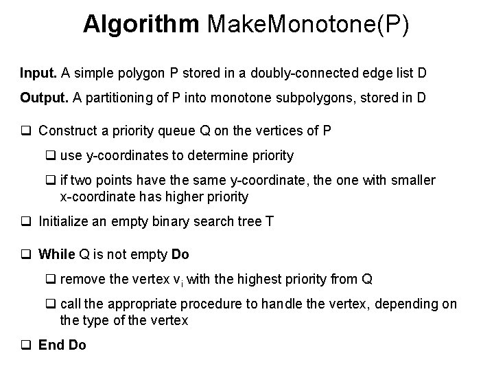 Algorithm Make. Monotone(P) Input. A simple polygon P stored in a doubly-connected edge list