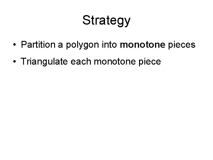 Strategy • Partition a polygon into monotone pieces • Triangulate each monotone piece 