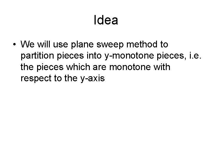 Idea • We will use plane sweep method to partition pieces into y-monotone pieces,
