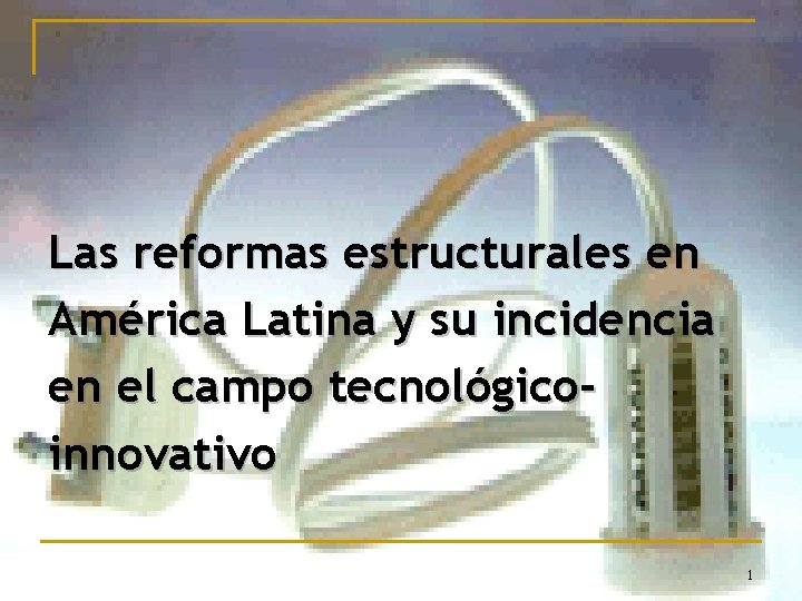 Las reformas estructurales en América Latina y su incidencia en el campo tecnológicoinnovativo 1