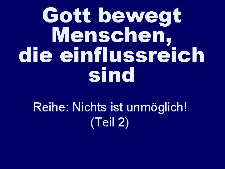 Gott bewegt Menschen, die einflussreich sind Reihe: Nichts ist unmöglich! (Teil 2) 