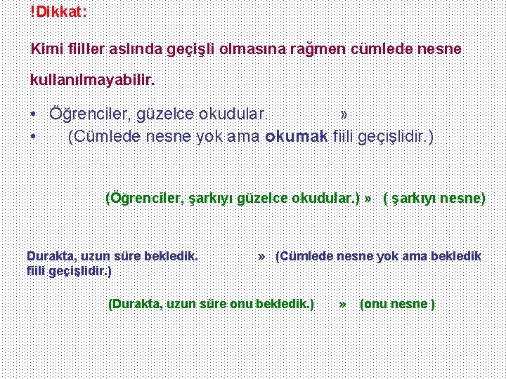 !Dikkat: Kimi fiiller aslında geçişli olmasına rağmen cümlede nesne kullanılmayabilir. • Öğrenciler, güzelce okudular.