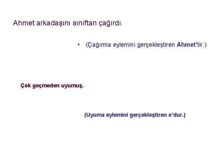 Ahmet arkadaşını sınıftan çağırdı. • (Çağırma eylemini gerçekleştiren Ahmet’tir. ) Çok geçmeden uyumuş. (Uyuma