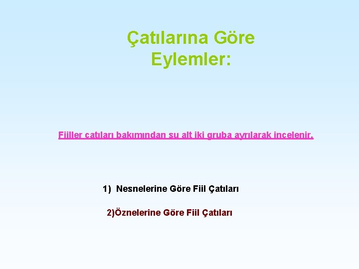 Çatılarına Göre Eylemler: Fiiller çatıları bakımından şu alt iki gruba ayrılarak incelenir. 1) Nesnelerine