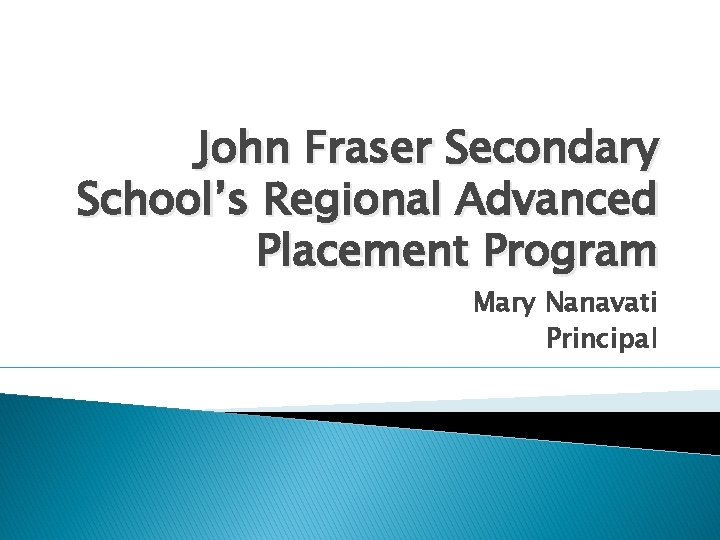 John Fraser Secondary School’s Regional Advanced Placement Program Mary Nanavati Principal 
