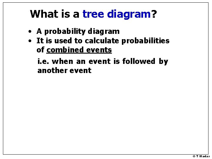 What is a tree diagram? • A probability diagram • It is used to