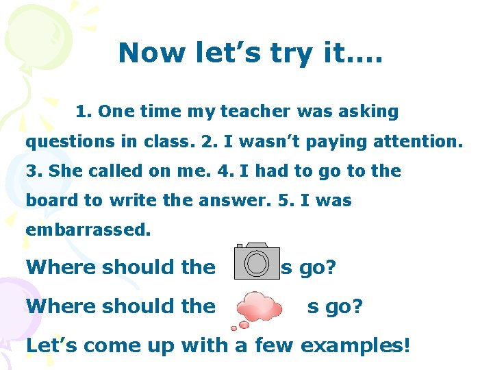 Now let’s try it…. 1. One time my teacher was asking questions in class.