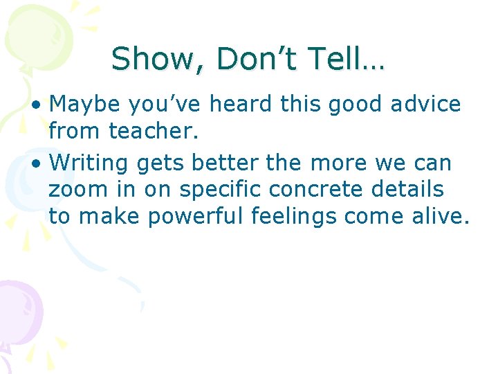 Show, Don’t Tell… • Maybe you’ve heard this good advice from teacher. • Writing
