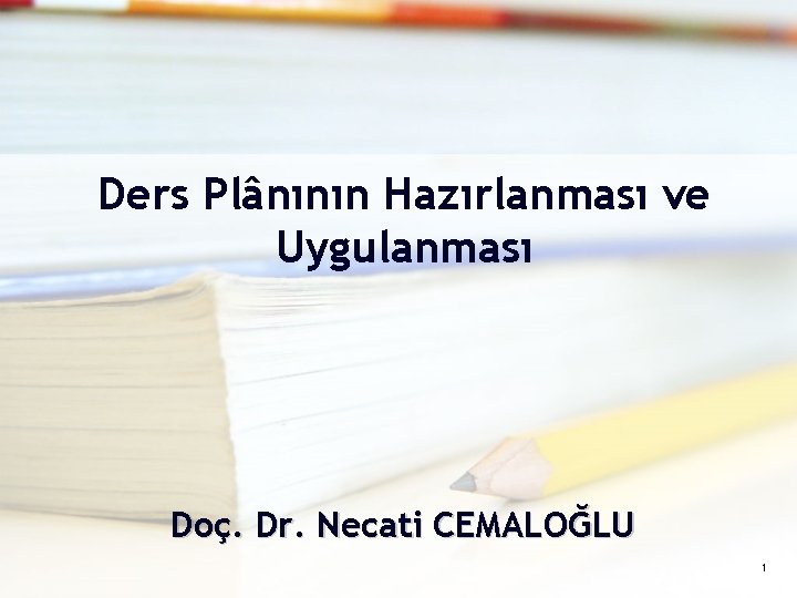 Ders Plânının Hazırlanması ve Uygulanması Doç. Dr. Necati CEMALOĞLU 1 